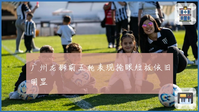 广州龙狮前五轮表现抢眼短板依旧明显