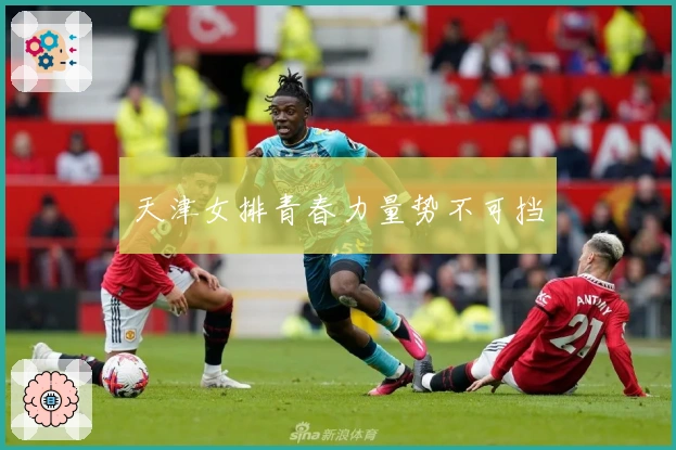 天津女排青春力量势不可挡