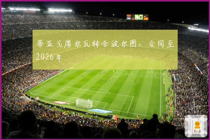 蒂亚戈席尔瓦转会波尔图，合同至2026年