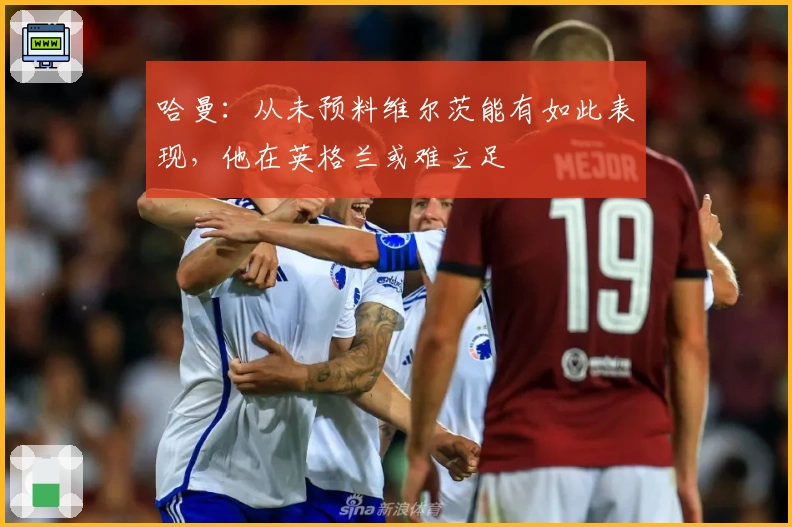 哈曼：从未预料维尔茨能有如此表现，他在英格兰或难立足