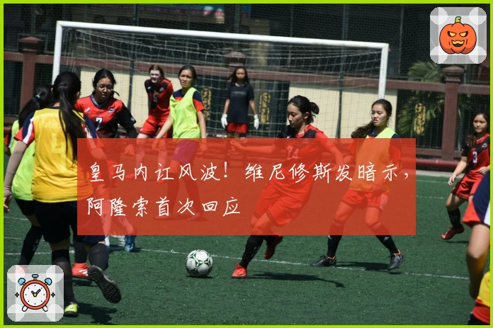 皇马内讧风波！维尼修斯发暗示，阿隆索首次回应