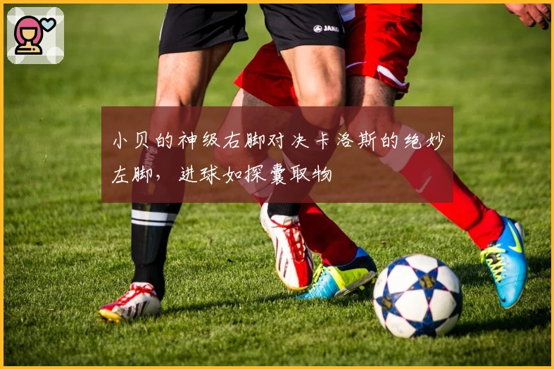 小贝的神级右脚对决卡洛斯的绝妙左脚，进球如探囊取物
